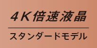 4K倍速液晶スタンダードモデル